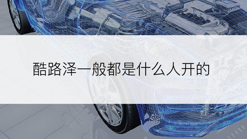 酷路泽一般都是什么人开的
