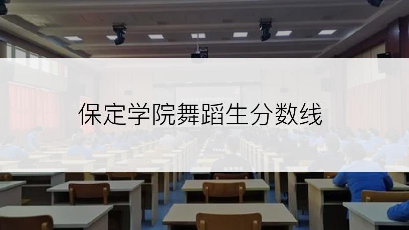保定学院舞蹈生分数线