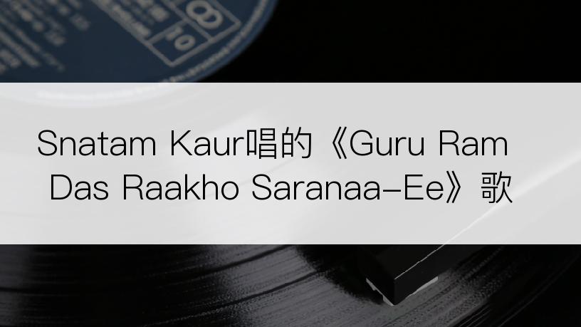Snatam Kaur唱的《Guru Ram Das Raakho Saranaa-Ee》歌词