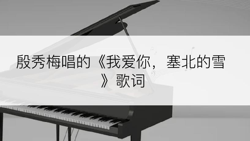 殷秀梅唱的《我爱你，塞北的雪》歌词