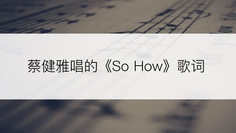 蔡健雅唱的《So How》歌词