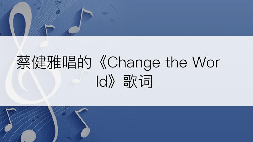 蔡健雅唱的《Change the World》歌词