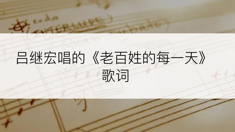 吕继宏唱的《老百姓的每一天》歌词
