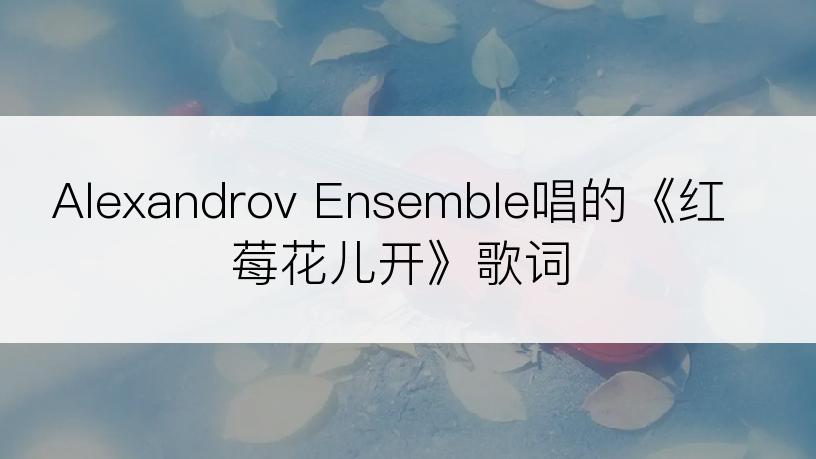 Alexandrov Ensemble唱的《红莓花儿开》歌词