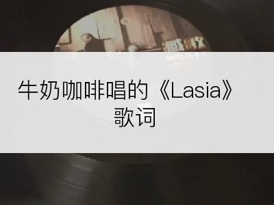 牛奶咖啡唱的《Lasia》歌词