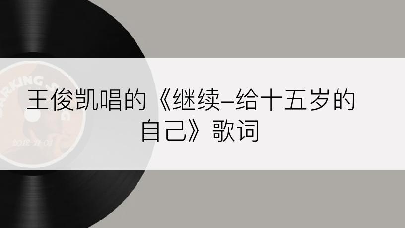 王俊凯唱的《继续-给十五岁的自己》歌词