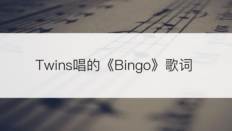 Twins唱的《Bingo》歌词
