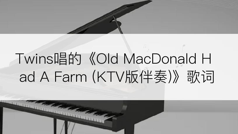 Twins唱的《Old MacDonald Had A Farm (KTV版伴奏)》歌词
