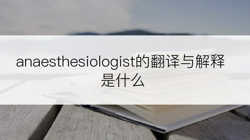 anaesthesiologist的翻译与解释是什么