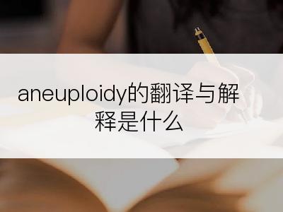 aneuploidy的翻译与解释是什么