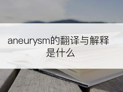 aneurysm的翻译与解释是什么