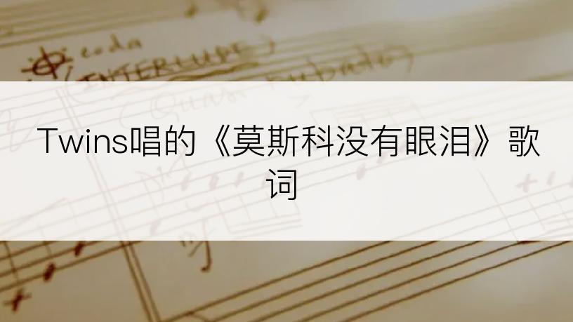 Twins唱的《莫斯科没有眼泪》歌词