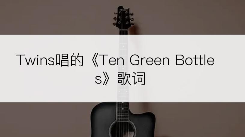 Twins唱的《Ten Green Bottles》歌词