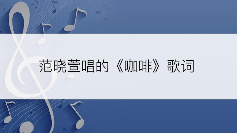 范晓萱唱的《咖啡》歌词