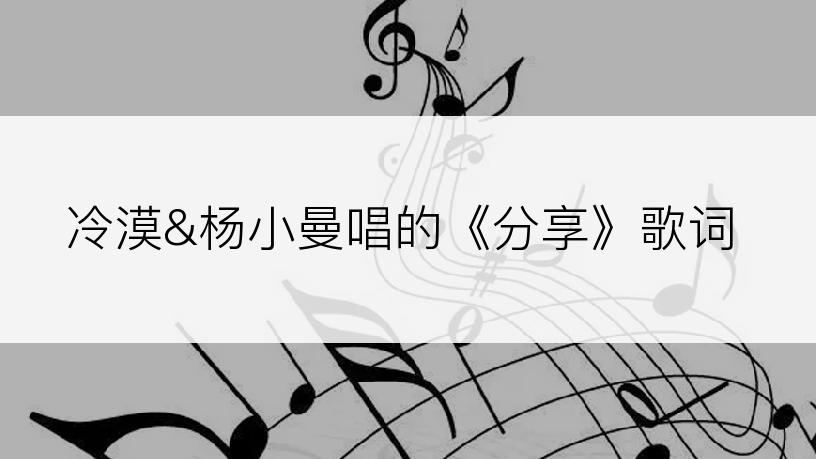 冷漠&杨小曼唱的《分享》歌词