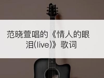 范晓萱唱的《情人的眼泪(live)》歌词