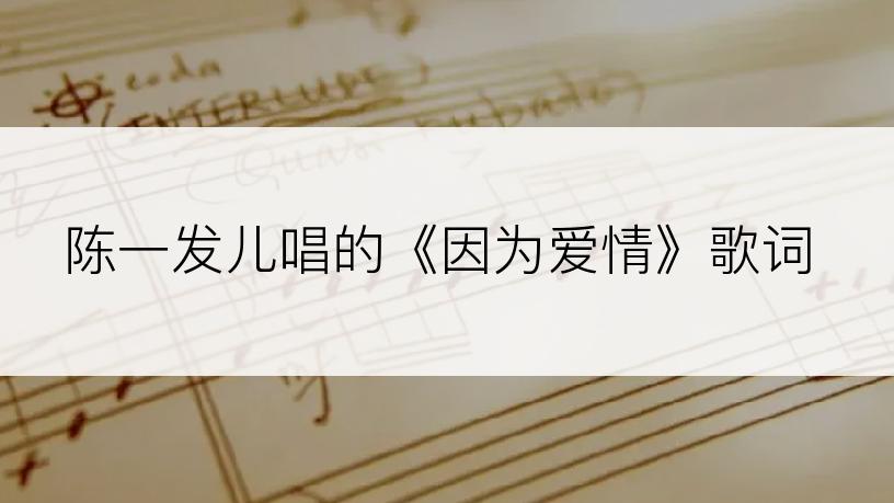 陈一发儿唱的《因为爱情》歌词