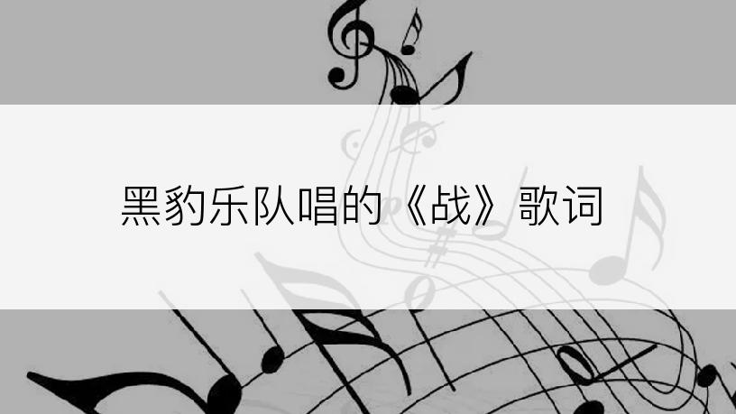 黑豹乐队唱的《战》歌词