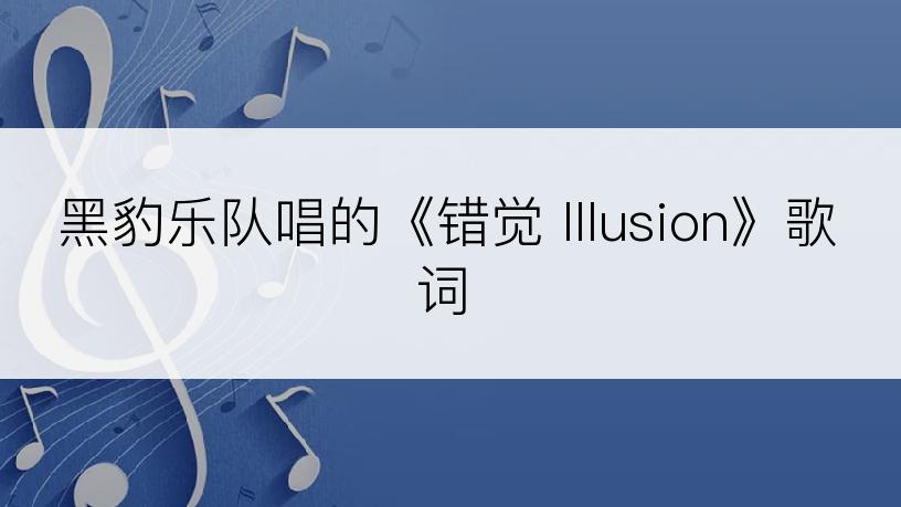 黑豹乐队唱的《错觉 IIIusion》歌词