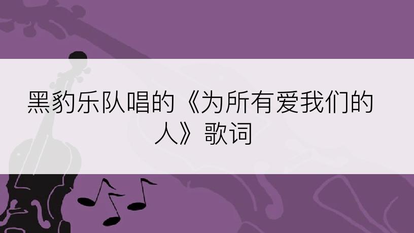 黑豹乐队唱的《为所有爱我们的人》歌词