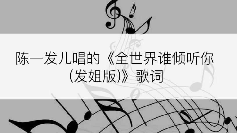 陈一发儿唱的《全世界谁倾听你(发姐版)》歌词