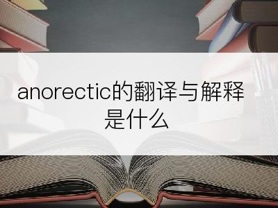 anorectic的翻译与解释是什么