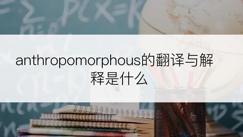 anthropomorphous的翻译与解释是什么