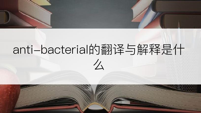anti-bacterial的翻译与解释是什么