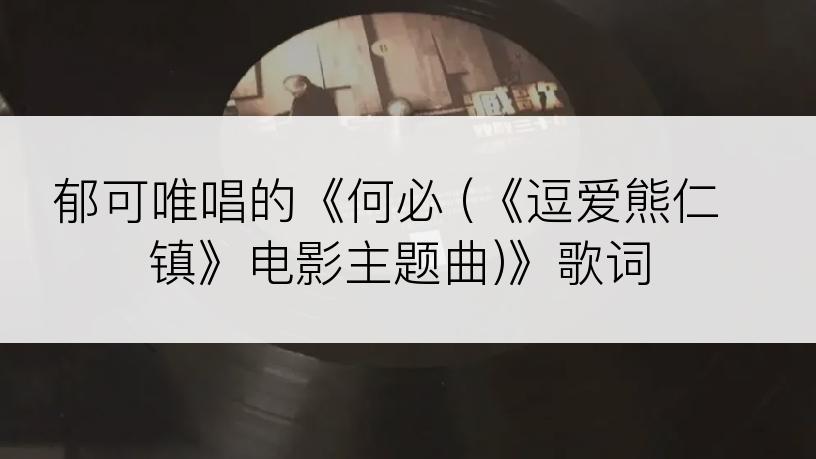 郁可唯唱的《何必 (《逗爱熊仁镇》电影主题曲)》歌词