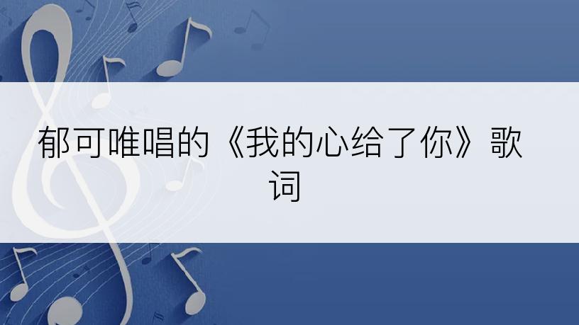 郁可唯唱的《我的心给了你》歌词