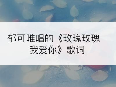郁可唯唱的《玫瑰玫瑰我爱你》歌词