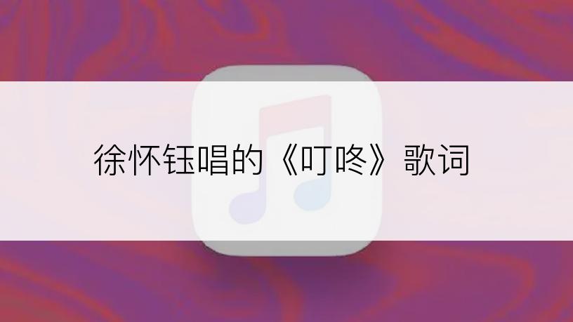徐怀钰唱的《叮咚》歌词
