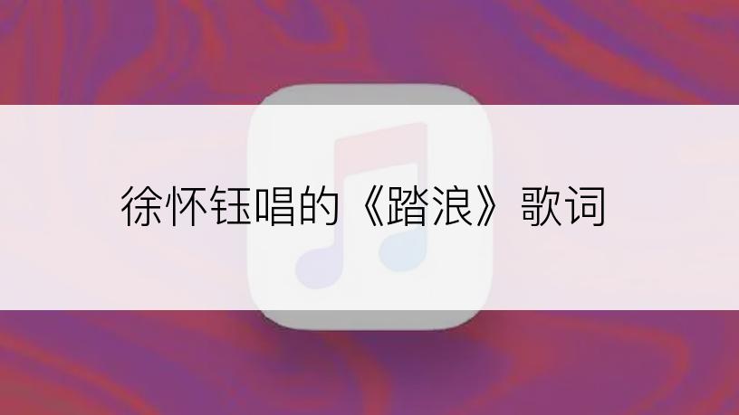 徐怀钰唱的《踏浪》歌词