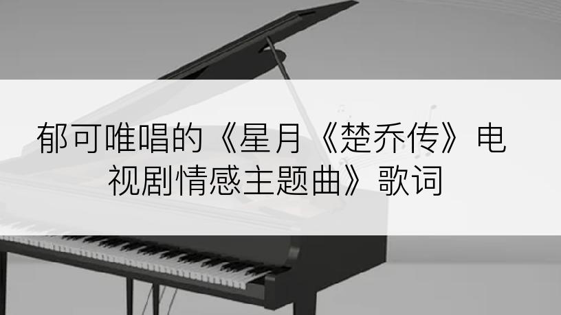 郁可唯唱的《星月《楚乔传》电视剧情感主题曲》歌词