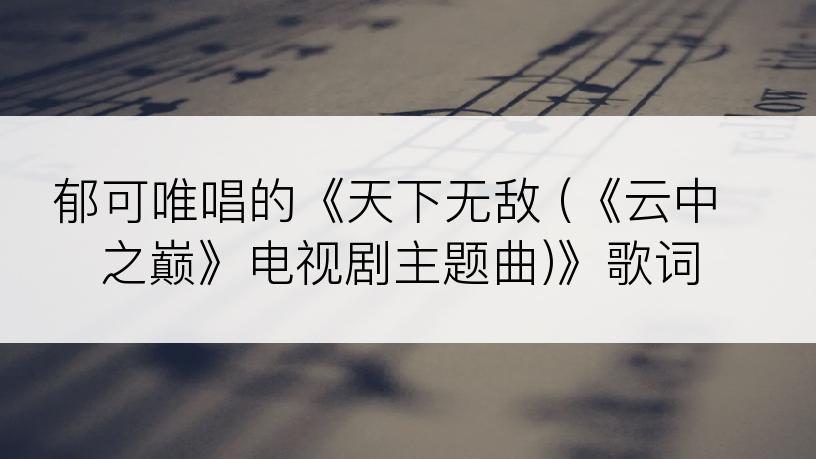 郁可唯唱的《天下无敌 (《云中之巅》电视剧主题曲)》歌词