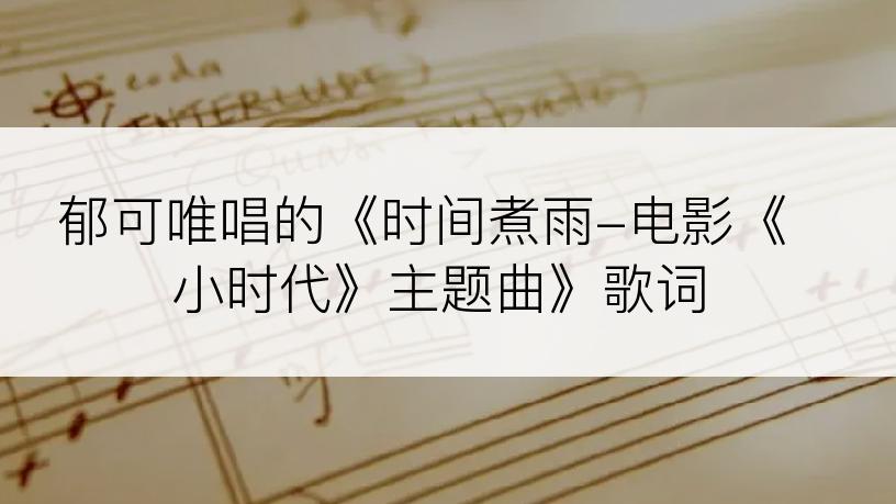 郁可唯唱的《时间煮雨-电影《小时代》主题曲》歌词