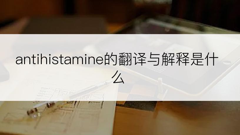 antihistamine的翻译与解释是什么