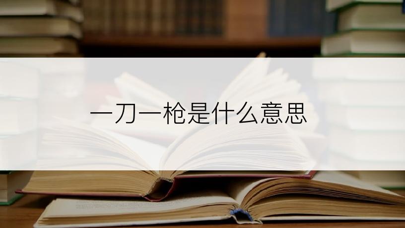 一刀一枪是什么意思