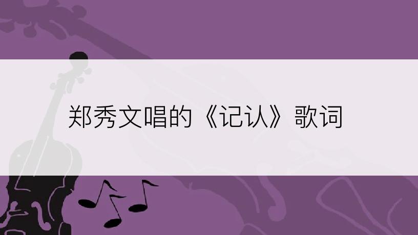郑秀文唱的《记认》歌词