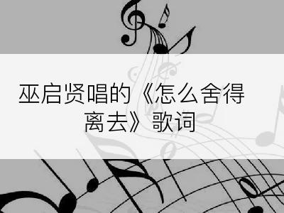 巫启贤唱的《怎么舍得离去》歌词