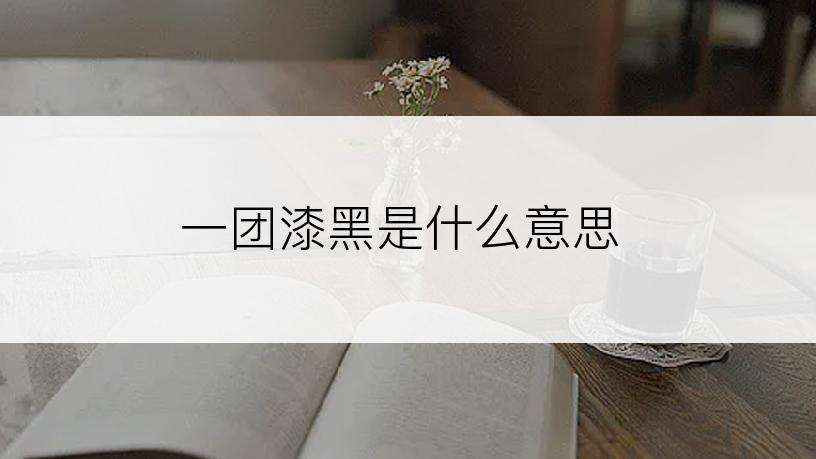 一团漆黑是什么意思