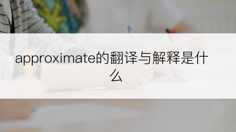 approximate的翻译与解释是什么