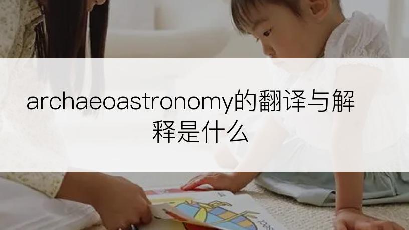 archaeoastronomy的翻译与解释是什么