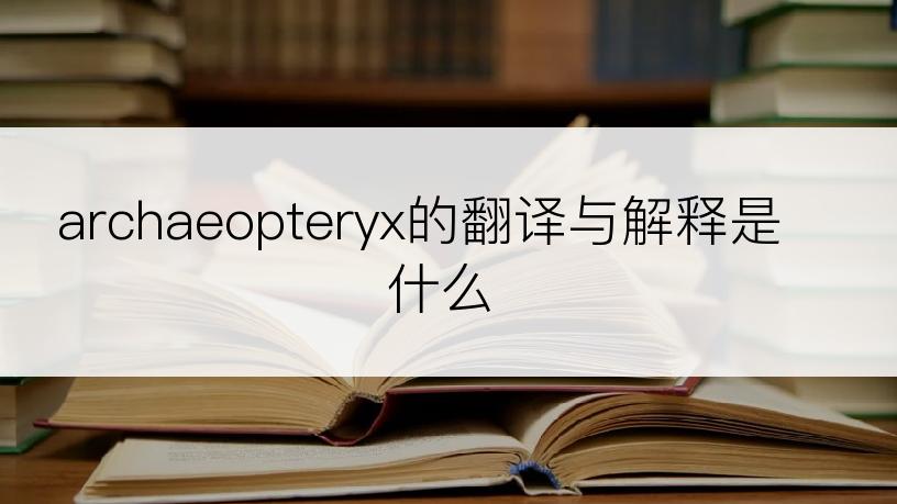 archaeopteryx的翻译与解释是什么