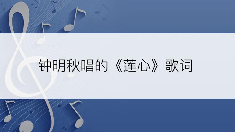 钟明秋唱的《莲心》歌词