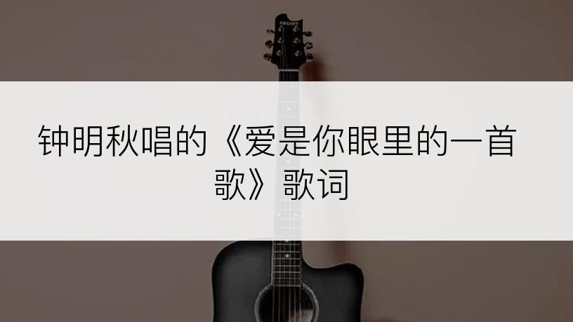 钟明秋唱的《爱是你眼里的一首歌》歌词