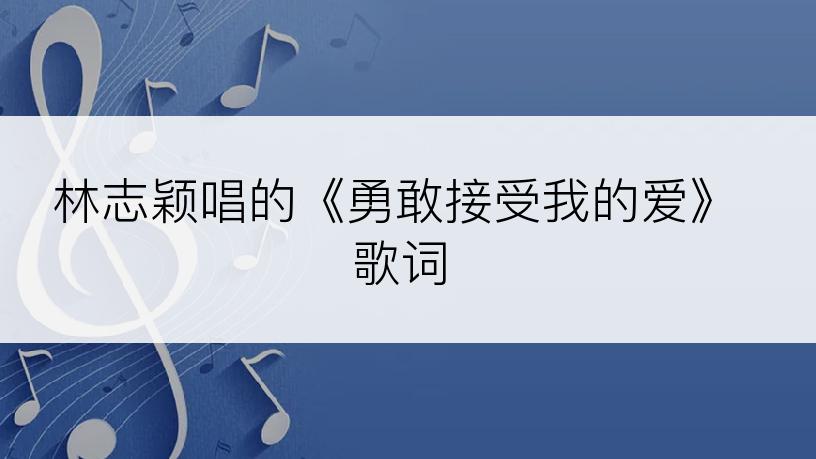 林志颖唱的《勇敢接受我的爱》歌词