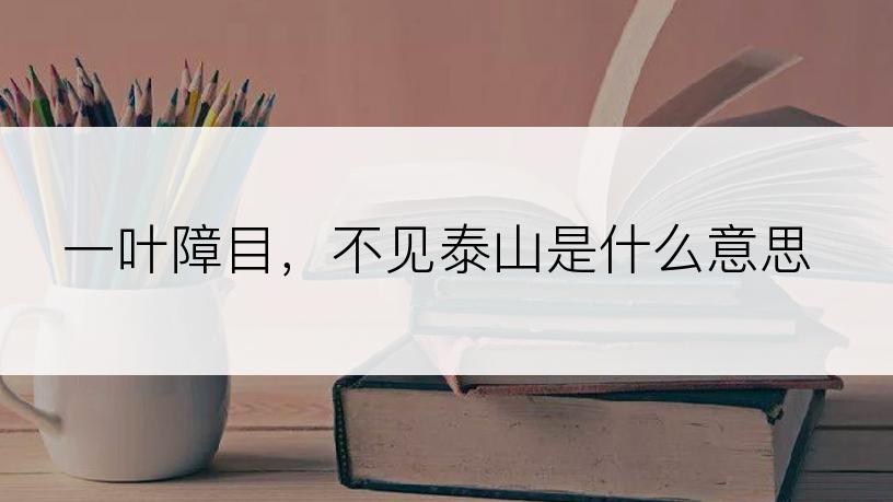 一叶障目，不见泰山是什么意思