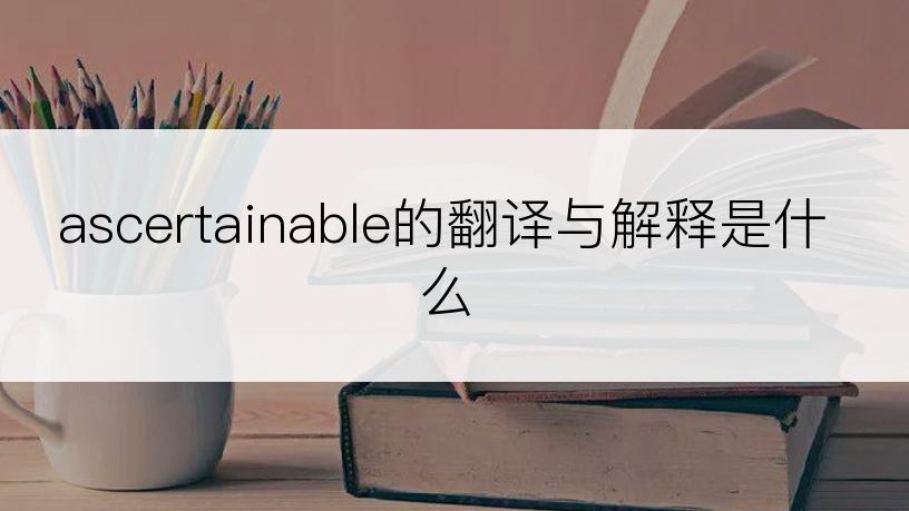 ascertainable的翻译与解释是什么