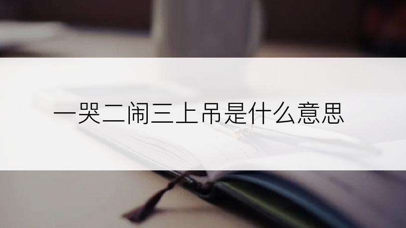 一哭二闹三上吊是什么意思